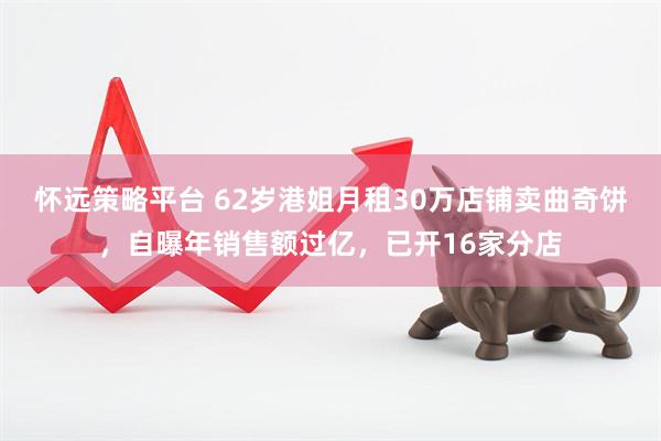 怀远策略平台 62岁港姐月租30万店铺卖曲奇饼，自曝年销售额过亿，已开16家分店