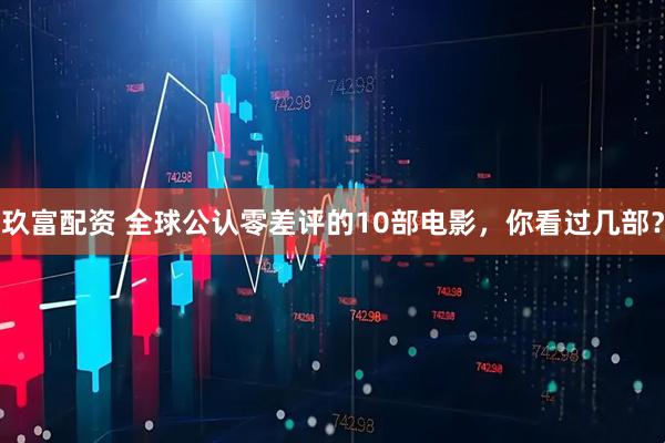 玖富配资 全球公认零差评的10部电影，你看过几部？