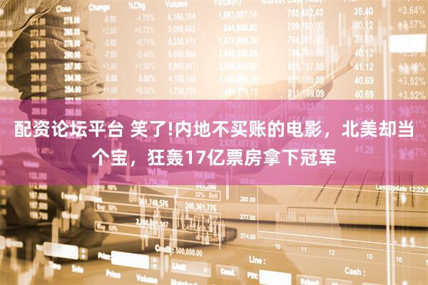 配资论坛平台 笑了!内地不买账的电影，北美却当个宝，狂轰17亿票房拿下冠军