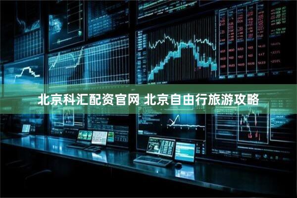 北京科汇配资官网 北京自由行旅游攻略
