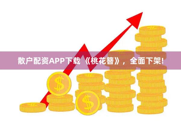 散户配资APP下载 《桃花簪》，全面下架!