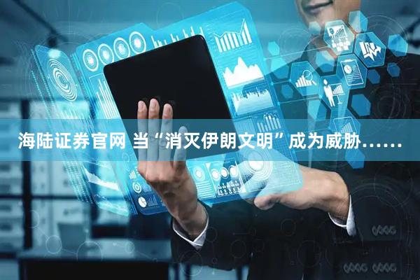 海陆证券官网 当“消灭伊朗文明”成为威胁……
