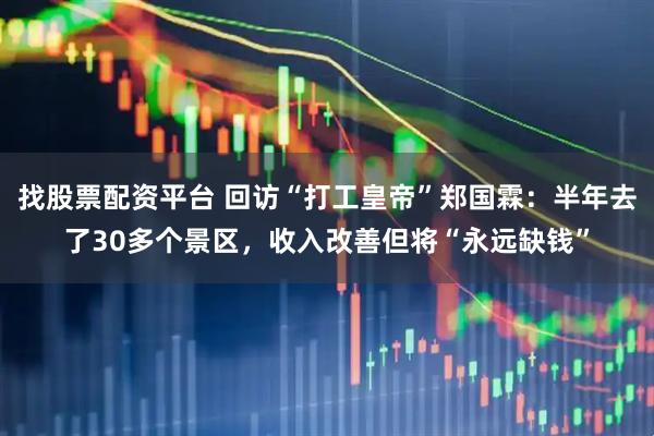 找股票配资平台 回访“打工皇帝”郑国霖：半年去了30多个景区，收入改善但将“永远缺钱”