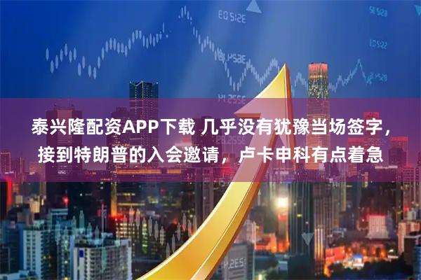 泰兴隆配资APP下载 几乎没有犹豫当场签字，接到特朗普的入会邀请，卢卡申科有点着急